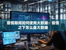 疫情期间如何使用大数据：疫情之下怎么盘大数据