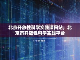 北京开放性科学实践课网站；北京市开放性科学实践平台