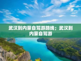 武汉到内蒙自驾游路线；武汉到内蒙自驾游