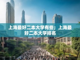 上海最好二本大学有些；上海最好二本大学排名