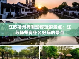 江苏扬州有哪些好玩的景点；江苏扬州有什么好玩的景点