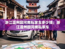 浙江温州回河南私家车多少钱；浙江温州回河南私家车