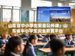 山东省中小学生安全公开课；山东省中小学生安全教育平台