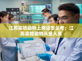 江苏实验动物上岗证怎么考；江苏实验动物从业人员