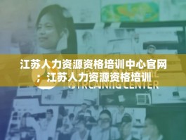 江苏人力资源资格培训中心官网；江苏人力资源资格培训