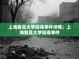 上海复旦大学投毒事件详情；上海复旦大学投毒事件
