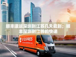 顺丰速运深圳到江苏几天能到；顺丰深圳到江苏的快递