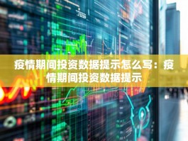 疫情期间投资数据提示怎么写：疫情期间投资数据提示