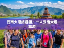 云南大理旅游团；一人云南大理旅游