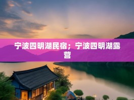宁波四明湖民宿；宁波四明湖露营
