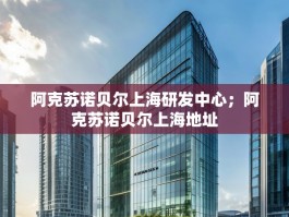 阿克苏诺贝尔上海研发中心；阿克苏诺贝尔上海地址
