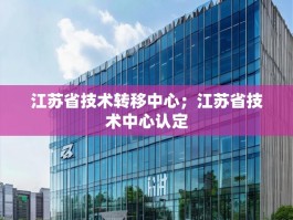 江苏省技术转移中心；江苏省技术中心认定
