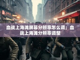 血战上海滩屏幕分辨率怎么调；血战上海滩分辨率调整