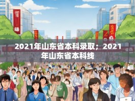 2021年山东省本科录取；2021年山东省本科线