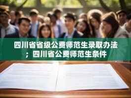 四川省省级公费师范生录取办法；四川省公费师范生条件