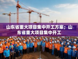 山东省重大项目集中开工方案；山东省重大项目集中开工