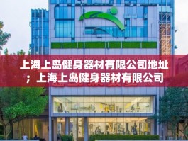 上海上岛健身器材有限公司地址；上海上岛健身器材有限公司