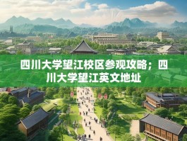 四川大学望江校区参观攻略；四川大学望江英文地址