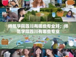 师范学院四川有哪些专业好；师范学院四川有哪些专业