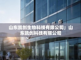 山东凯创生物科技有限公司；山东凯创科技有限公司