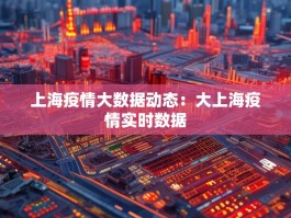 上海疫情大数据动态：大上海疫情实时数据