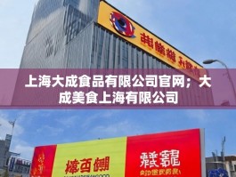 上海大成食品有限公司官网；大成美食上海有限公司