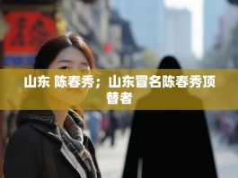 山东 陈春秀；山东冒名陈春秀顶替者
