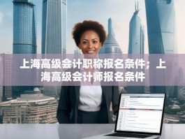 上海高级会计职称报名条件；上海高级会计师报名条件