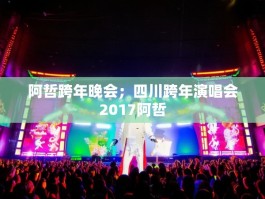 阿哲跨年晚会；四川跨年演唱会2017阿哲