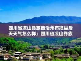 四川省凉山彝族自治州布拖县后天天气怎么样；四川省凉山彝族自治州布拖县