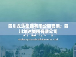 四川龙达集团有限公司官网；四川龙达集团有限公司