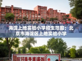 海淀上地实验小学招生范围；北京市海淀区上地实验小学