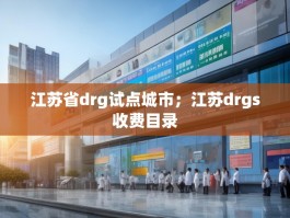 江苏省drg试点城市；江苏drgs收费目录