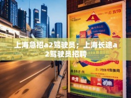 上海急招a2驾驶员；上海长途a2驾驶员招聘
