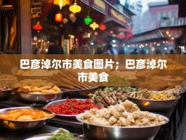 巴彦淖尔市美食图片；巴彦淖尔市美食