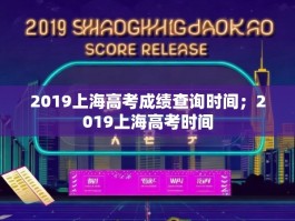 2019上海高考成绩查询时间；2019上海高考时间