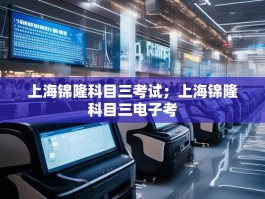 上海锦隆科目三考试；上海锦隆科目三电子考
