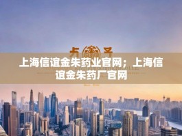 上海信谊金朱药业官网；上海信谊金朱药厂官网