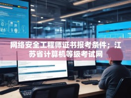 网络安全工程师证书报考条件；江苏省计算机等级考试网