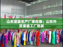山东童装生产厂家在哪；山东外贸童装工厂批发