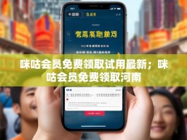 咪咕会员免费领取试用最新；咪咕会员免费领取河南