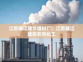 江苏镇江建华建材厂；江苏镇江建苏农药化工
