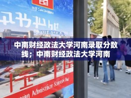中南财经政法大学河南录取分数线；中南财经政法大学河南