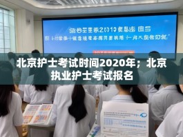 北京护士考试时间2020年；北京执业护士考试报名