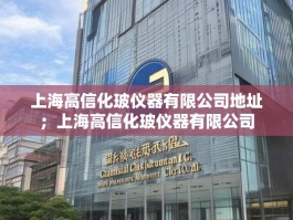 上海高信化玻仪器有限公司地址；上海高信化玻仪器有限公司