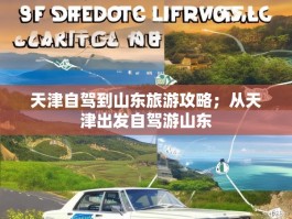 天津自驾到山东旅游攻略；从天津出发自驾游山东
