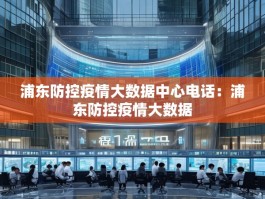 浦东防控疫情大数据中心电话：浦东防控疫情大数据