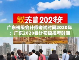 广东初级会计师考试时间2020年；广东2020会计初级报考时间