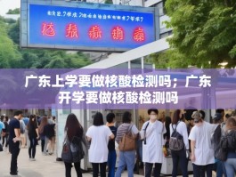 广东上学要做核酸检测吗；广东开学要做核酸检测吗