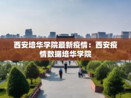 西安培华学院最新疫情：西安疫情数据培华学院